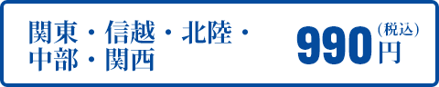 関東・信越・北陸・中部・関西 990円（税込）